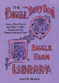 Cover image for The Biggle Berry Book: Small Fruit Facts from Bud to Box Conserved into Understandable Form