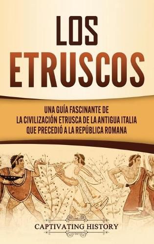 Cover image for Los Etruscos: Una guia fascinante de la civilizacion etrusca de la antigua Italia que precedio a la Republica romana