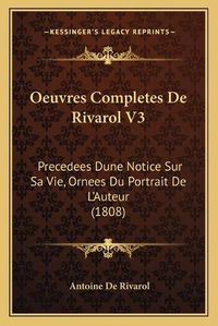 Cover image for Oeuvres Completes de Rivarol V3: Precedees Dune Notice Sur Sa Vie, Ornees Du Portrait de L'Auteur (1808)