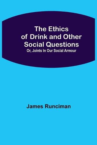 Cover image for The Ethics of Drink and Other Social Questions; Or, Joints In Our Social Armour