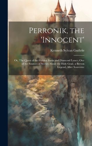 Cover image for Perronik, the 'innocent'; or, The Quest of the Golden Basin and Diamond Lance; one of the Sources of Stories About the Holy Grail, a Breton Legend, After Souvestre