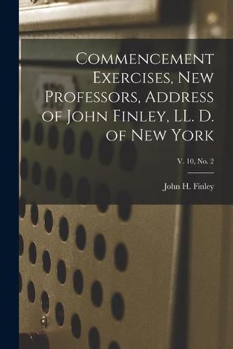 Commencement Exercises, New Professors, Address of John Finley, LL. D. of New York; v. 10, no. 2