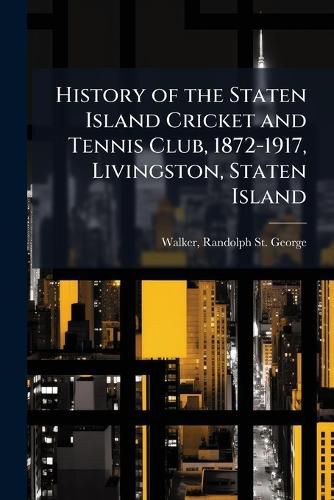 History of the Staten Island Cricket and Tennis Club, 1872-1917, Livingston, Staten Island