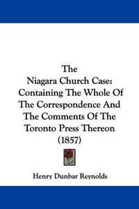 Cover image for The Niagara Church Case: Containing The Whole Of The Correspondence And The Comments Of The Toronto Press Thereon (1857)