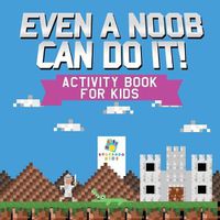 Cover image for Even a Noob Can Do It! - Activity Book for Kids