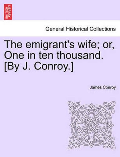 Cover image for The Emigrant's Wife; Or, One in Ten Thousand. [By J. Conroy.]
