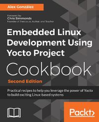 Cover image for Embedded Linux Development Using Yocto Project Cookbook: Practical recipes to help you leverage the power of Yocto to build exciting Linux-based systems, 2nd Edition