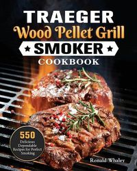 Cover image for Traeger Wood Pellet Grill & Smoker Cookbook: 550 Delicious Dependable Recipes for Perfect Smoking