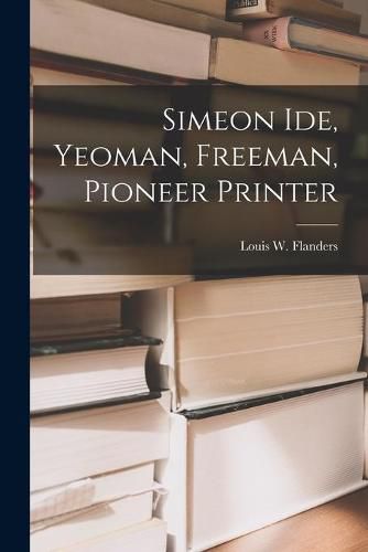 Cover image for Simeon Ide, Yeoman, Freeman, Pioneer Printer