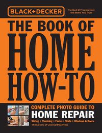 Cover image for Black & Decker The Book of Home How-To Complete Photo Guide to Home Repair: Wiring - Plumbing - Floors - Walls - Windows & Doors