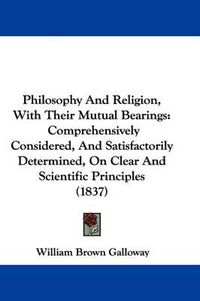 Cover image for Philosophy And Religion, With Their Mutual Bearings: Comprehensively Considered, And Satisfactorily Determined, On Clear And Scientific Principles (1837)