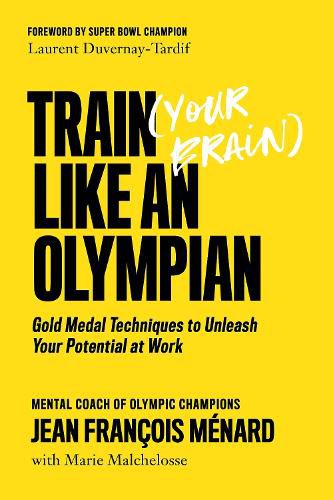 Train (your Brain) Like An Olympian: Gold Medal Techniques to Unleash Your Potential At Work