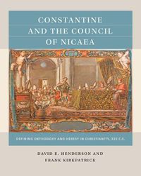 Cover image for Constantine and the Council of Nicaea: Defining Orthodoxy and Heresy in Christianity, 325 CE