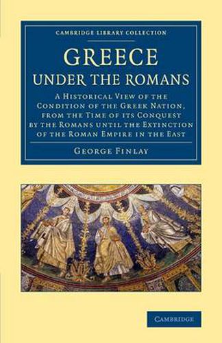 Cover image for Greece under the Romans: A Historical View of the Condition of the Greek Nation, from the Time of its Conquest by the Romans until the Extinction of the Roman Empire in the East