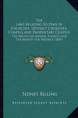 Cover image for The Laws Relating to Pews in Churches, District Churches, Chapels and Proprietary Chapels: The Rights Incidental Thereto and the Remedy for Wrongs (1845)