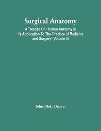 Cover image for Surgical Anatomy; A Treatise On Human Anatomy In Its Application To The Practice Of Medicine And Surgery (Volume Ii)