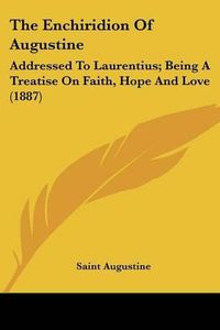 Cover image for The Enchiridion of Augustine: Addressed to Laurentius; Being a Treatise on Faith, Hope and Love (1887)