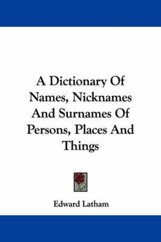 Cover image for A Dictionary Of Names, Nicknames And Surnames Of Persons, Places And Things