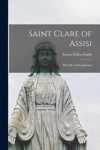 Cover image for Saint Clare of Assisi [microform]: Her Life and Legislation