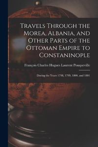 Cover image for Travels Through the Morea, Albania, and Other Parts of the Ottoman Empire to Constaninople