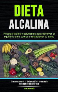 Cover image for Dieta Alcalina: Recetas faciles y saludables para devolver el equilibrio a su cuerpo y restablecer su salud (Enfermedades de la dieta cardiaca inversa sin medicamentos ni cirugia)