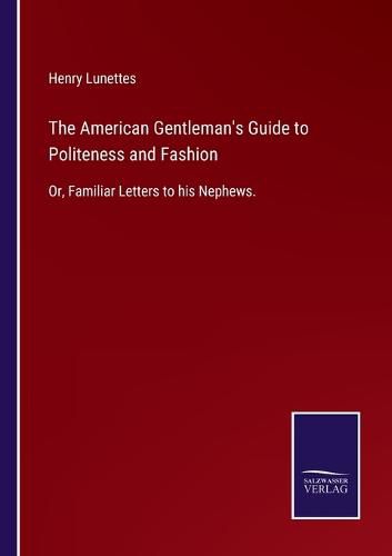 Cover image for The American Gentleman's Guide to Politeness and Fashion: Or, Familiar Letters to his Nephews.