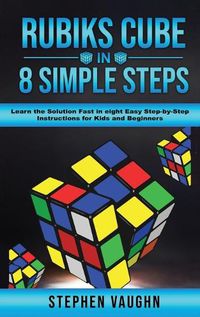 Cover image for Rubiks Cube In 8 Simple Steps - Learn The Solution Fast In Eight Easy Step-By-Step Instructions For Kids And Beginners