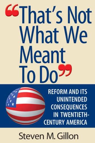 That's Not What We Meant to Do: Reform and Its Consequences in 20th Century America