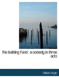 Cover image for The Building Fund: A Comedy in Three Acts