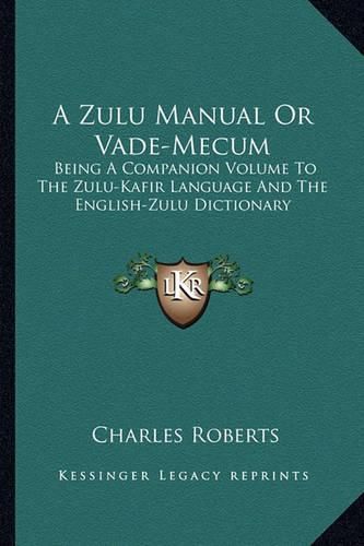 Cover image for A Zulu Manual or Vade-Mecum: Being a Companion Volume to the Zulu-Kafir Language and the English-Zulu Dictionary