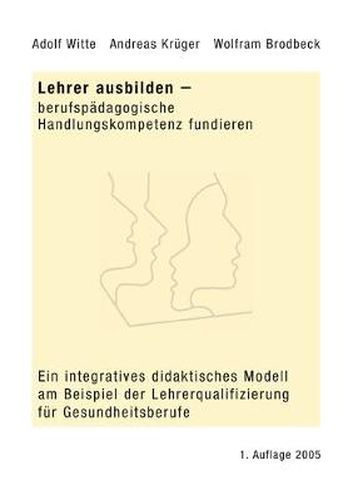 Cover image for Lehrer ausbilden - berufspadagogische Handlungskompetenz fundieren: Ein integratives didaktisches Modell am Beispiel der Lehrerqualifizierung fur Gesundheitsberufe