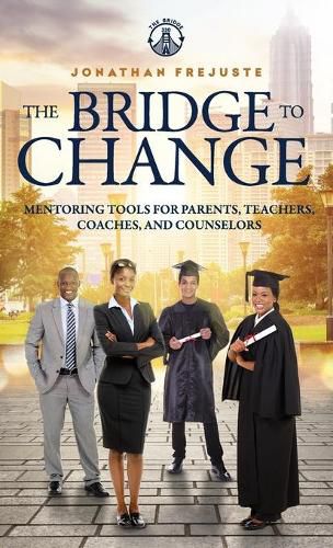 Cover image for The Bridge to Change: Mentoring Tools for Parents, Teachers, Coaches, and Counselors: Mentoring Tools for Parents, Teachers, Coaches, and Counselors