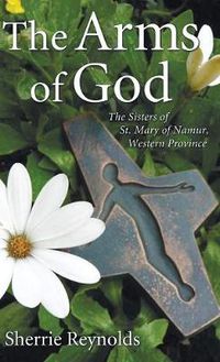 Cover image for The Arms of God: Sisters of Saint Mary of Namur, Western Province