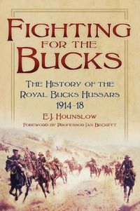 Cover image for Fighting for the Bucks: The History of the Royal Bucks Hussars 1914-18