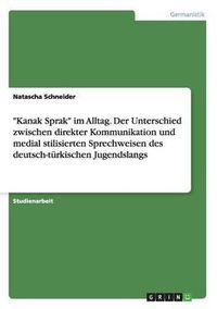 Cover image for -Kanak Sprak- Im Alltag. Der Unterschied Zwischen Direkter Kommunikation Und Medial Stilisierten Sprechweisen Des Deutsch-Turkischen Jugendslangs