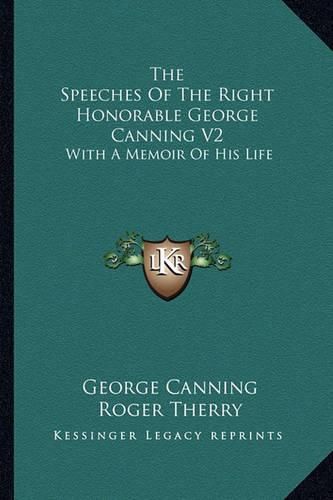 Cover image for The Speeches of the Right Honorable George Canning V2: With a Memoir of His Life