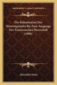 Cover image for Die Kolonisation Des Mississippitales Bis Zum Ausgange Der Franzosischen Herrschaft (1906)