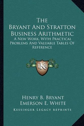 The Bryant and Stratton Business Arithmetic: A New Work, with Practical Problems and Valuable Tables of Reference