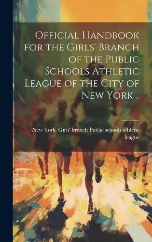 Cover image for Official Handbook for the Girls' Branch of the Public Schools Athletic League of the City of New York ..