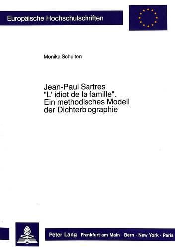 Jean-Paul Sartres -L'Idiot de La Famille-: Ein Methodisches Modell Der Dichterbiographie: Ein Vergleich Zwischen Wilhelm Diltheys Verstehender Und Jean-Paul Sartres Dialektischer Konzeption Der Biographie