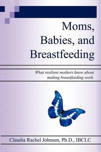 Cover image for Moms, Babies, and Breastfeeding: What Resilient Mothers Know about Making Breastfeeding Work.