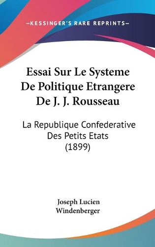 Cover image for Essai Sur Le Systeme de Politique Etrangere de J. J. Rousseau: La Republique Confederative Des Petits Etats (1899)