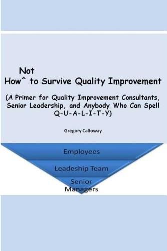 How Not to Survive Quality Improvement: A Primer for Quality Improvement Consultants, Senior Leadership, and Anybody Who Can Spell Q-U-A-L-I-T-Y