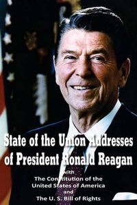 Cover image for State of the Union Addresses of President Ronald Reagan with The Constitution of the United States of America and Bill of Rights