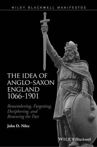 Cover image for The Idea of Anglo-Saxon England 1066-1901: Remembering, Forgetting, Deciphering, and Renewing the Past