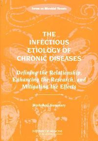 Cover image for The Infectious Etiology of Chronic Diseases: Defining the Relationship, Enhancing the Research, and Mitigating the Effects, Workshop Summary