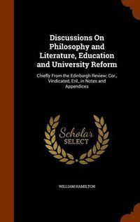 Cover image for Discussions on Philosophy and Literature, Education and University Reform: Chiefly from the Edinburgh Review; Cor., Vindicated, Enl., in Notes and Appendices