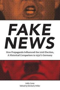 Cover image for Fake News: How Propaganda Influenced the 2016 Election, A Historical Comparison to 1930's Germany