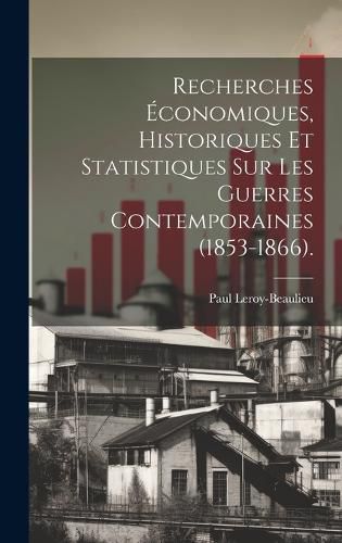 Cover image for Recherches Economiques, Historiques Et Statistiques Sur Les Guerres Contemporaines (1853-1866).