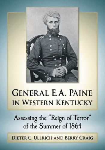 General E.A. Paine in Western Kentucky: Assessing the   Reign of Terror   of the Summer of 1864